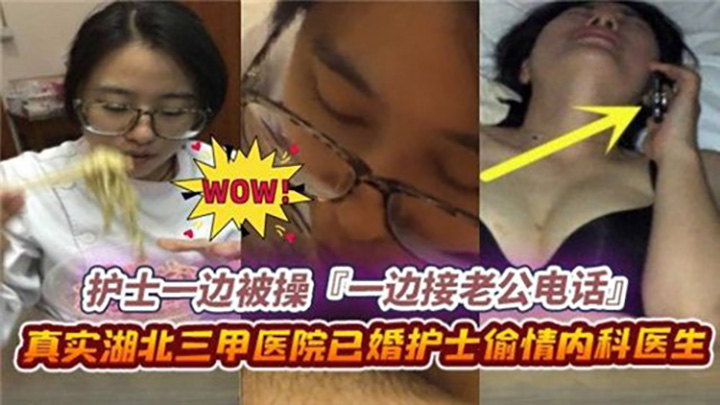 护士一边被操，一边接老公电话，真实湖北三甲医院已婚护士偷情内科医生